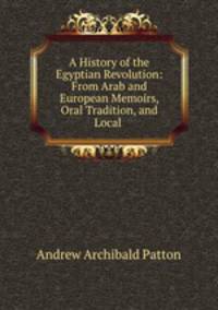 A History of the Egyptian Revolution: From Arab and European Memoirs, Oral Tradition, and Local .
