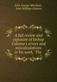 A full review and exposure of bishop Colenso