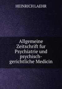 Allgemeine Zeitschrift fur Psychiatrie und psychisch-gerichtliche Medicin