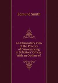 An Elementary View of the Practice of Conveyancing in Solicitors
