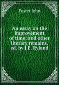 An essay on the improvement of time: and other literary remains, ed. by J.E. Ryland