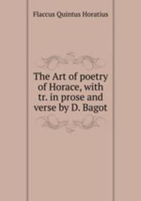 The Art of poetry of Horace, with tr. in prose and verse by D. Bagot