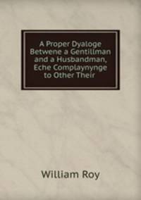 A Proper Dyaloge Betwene a Gentillman and a Husbandman, Eche Complaynynge to Other Their .