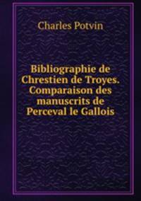 Bibliographie de Chrestien de Troyes. Comparaison des manuscrits de Perceval le Gallois