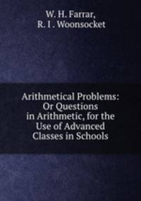 Arithmetical Problems: Or Questions in Arithmetic, for the Use of Advanced Classes in Schools