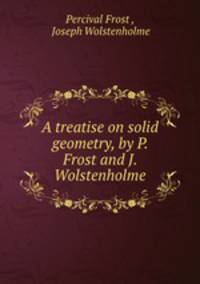 A treatise on solid geometry, by P. Frost and J. Wolstenholme