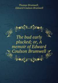 The bud early plucked; or, A memoir of Edward Coulson Brumwell