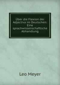 Uber die Flexion der Adjectiva im Deutschen: Eine sprachwissenschaftliche Abhandlung