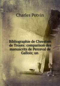 Bibliographie de Chrestien de Troyes: comparison des manuscrits de Perceval de Gallois; un .