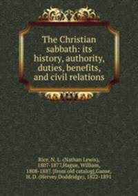 The Christian sabbath: its history, authority, duties, benefits, and civil relations