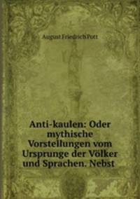 Anti-kaulen: Oder mythische Vorstellungen vom Ursprunge der Volker und Sprachen. Nebst .