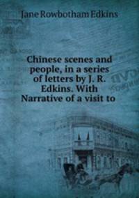 Chinese scenes and people, in a series of letters by J. R. Edkins. With Narrative of a visit to .