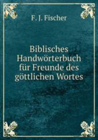 Biblisches Handworterbuch fur Freunde des gottlichen Wortes