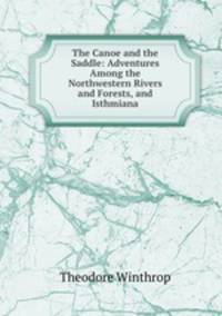 The Canoe and the Saddle: Adventures Among the Northwestern Rivers and Forests, and Isthmiana