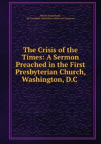 The Crisis of the Times: A Sermon Preached in the First Presbyterian Church, Washington, D.C .