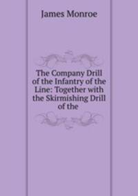 The Company Drill of the Infantry of the Line: Together with the Skirmishing Drill of the .