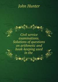 Civil service examinations. Solutions of questions on arithmetic and book-keeping used in the .