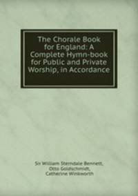 The Chorale Book for England: A Complete Hymn-book for Public and Private Worship, in Accordance .