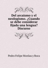Del arcaismo y el neologismo. ?Cuando se debe considerar fijada una lengua? Discurso
