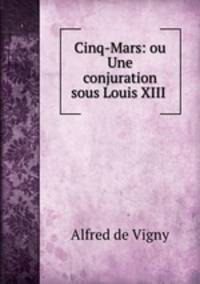 Cinq-Mars: ou Une conjuration sous Louis XIII .