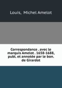 Correspondance . avec le marquis Amelot . 1658-1688, publ. et annotee par le bon. de Girardot