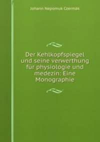 Der Kehlkopfspiegel und seine verwerthung fur physiologie und medezin: Eine Monographie