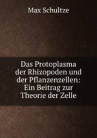 Das Protoplasma der Rhizopoden und der Pflanzenzellen: Ein Beitrag zur Theorie der Zelle