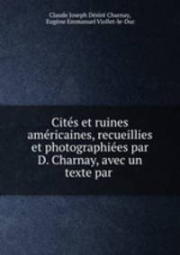 Cites et ruines americaines, recueillies et photographiees par D. Charnay, avec un texte par .