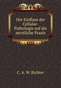 Der Einfluss der Cellular-Pathologie auf die aerztliche Praxis