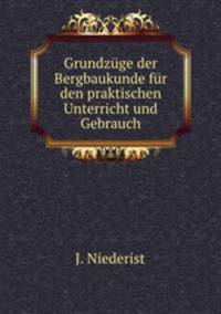 Grundzuge der Bergbaukunde fur den praktischen Unterricht und Gebrauch
