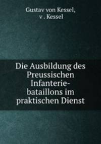 Die Ausbildung des Preussischen Infanterie-bataillons im praktischen Dienst