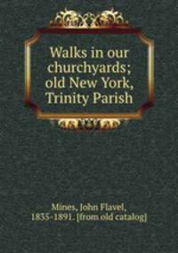 Walks in our churchyards; old New York, Trinity Parish