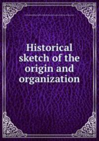 Historical sketch of the origin and organization