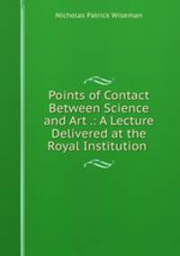 Points of Contact Between Science and Art .: A Lecture Delivered at the Royal Institution .