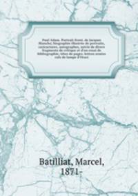 Paul Adam. Portrait-front. de Jacques Blanche; biographie illustree de portraits, caricactures, autographes, suivie de divers fragments de critique et d