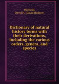 Dictionary of natural history terms with their derivations, including the various orders, genera, and species