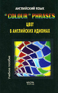 Английский язык. &quot;Colour&quot; Phrases. Цвет в английских идиомах. Учебное пособие