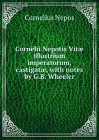 Cornelii Nepotis Vit? illustrium imperatorum, castigat?, with notes by G.B. Wheeler