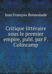 Critique litteraire sous le premier empire, publ. par F. Colincamp
