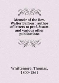 Memoir of the Rev. Walter Balfour : author of letters to prof. Stuart and various other publications