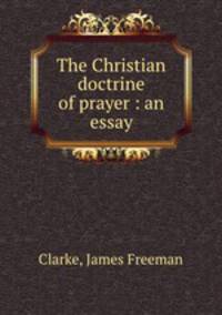 The Christian doctrine of prayer : an essay
