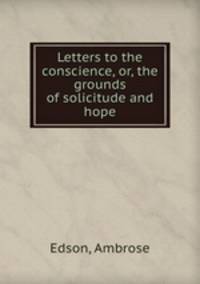 Letters to the conscience, or, the grounds of solicitude and hope