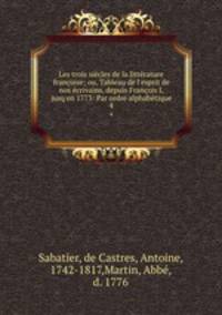 Les trois siecles de la litterature francoise; ou, Tableau de l