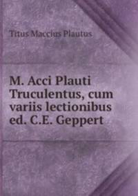 M. Acci Plauti Truculentus, cum variis lectionibus ed. C.E. Geppert