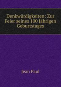Denkwurdigkeiten: Zur Feier seines 100 Jahrigen Geburtstages