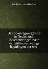De spoorwegwetgeving in Nederland: Beschouwingen naar aanleiding van eenige bepalingen der wet .