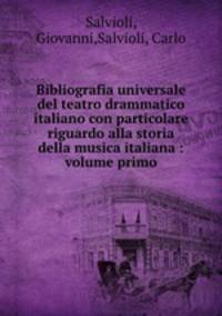 Bibliografia universale del teatro drammatico italiano con particolare riguardo alla storia della musica italiana : volume primo