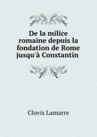 De la milice romaine depuis la fondation de Rome jusqu