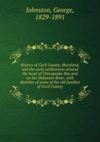 History of Cecil County, Maryland, and the early settlements around the head of Chesapeake Bay and on the Delaware River, with sketches of some of the old families of Cecil County