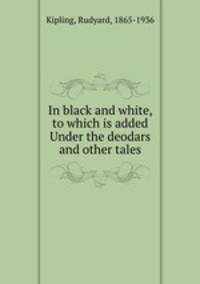 In black and white, to which is added Under the deodars and other tales